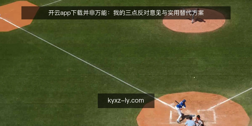 开云app下载并非万能：我的三点反对意见与实用替代方案 — 现状：开云app下载被过度吹捧 配图