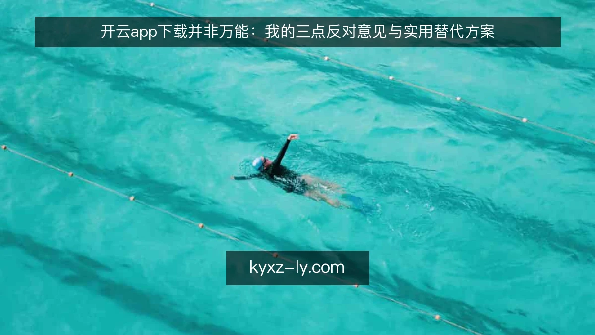 开云app下载并非万能：我的三点反对意见与实用替代方案