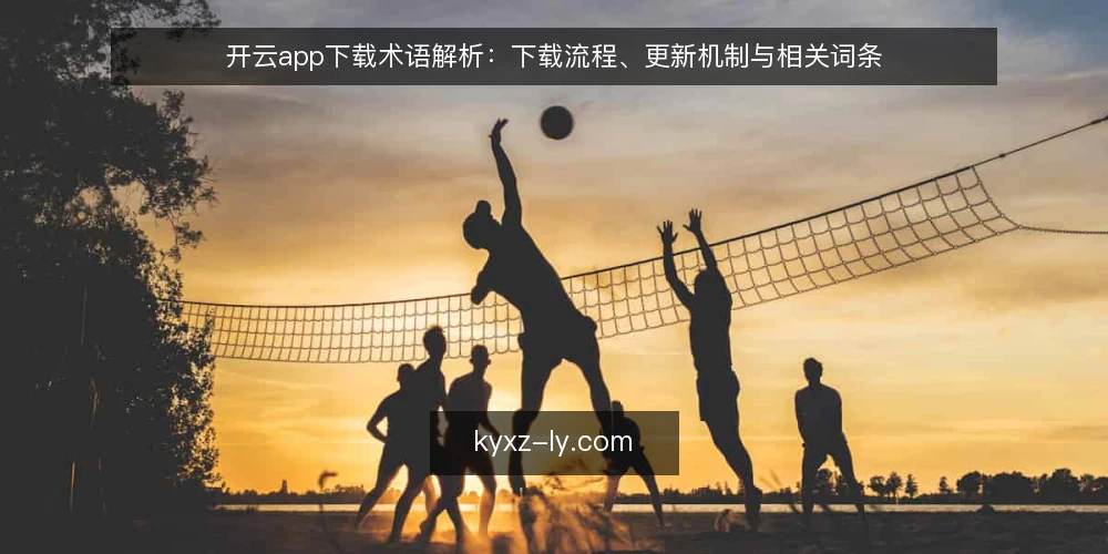 开云app下载术语解析：下载流程、更新机制与相关词条 — 信号观察：下载前的关键提示 配图