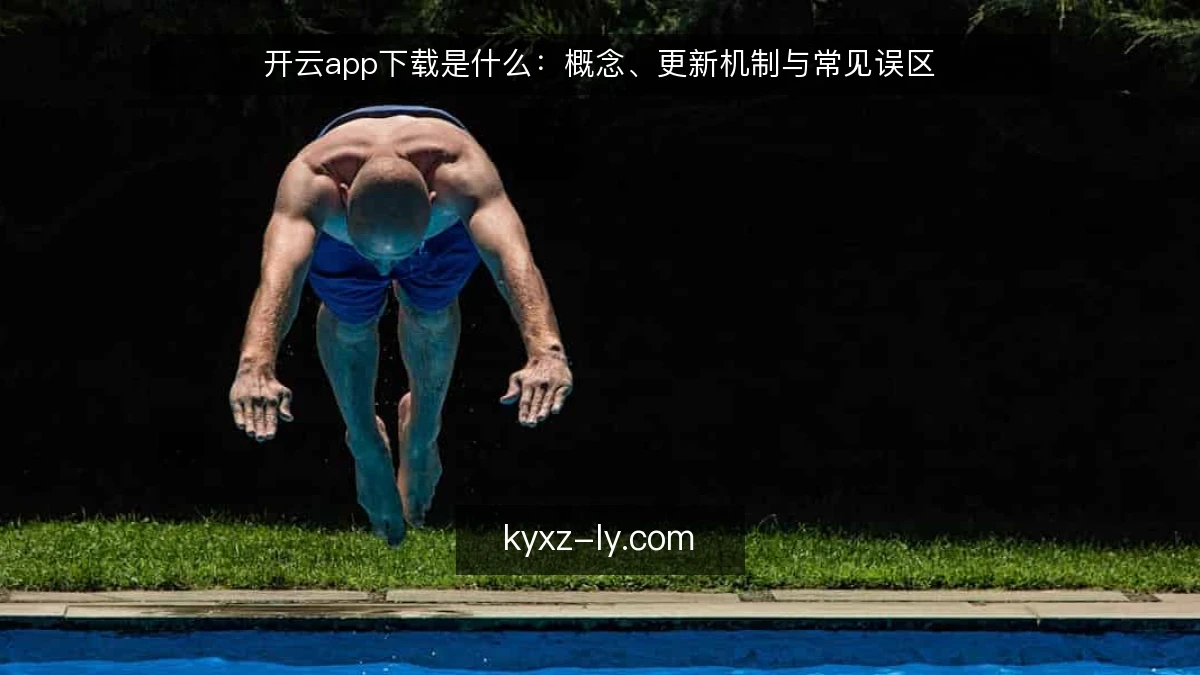 开云app下载是什么：概念、更新机制与常见误区