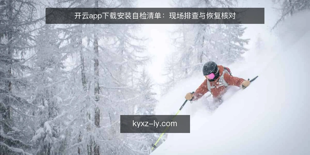 开云app下载安装自检清单：现场排查与恢复核对 — 安装前信号观察 配图