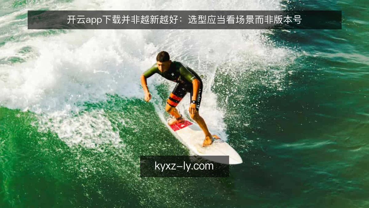 开云app下载并非越新越好：选型应当看场景而非版本号