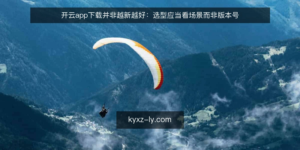 开云app下载并非越新越好：选型应当看场景而非版本号 — 先界定需求边界 配图