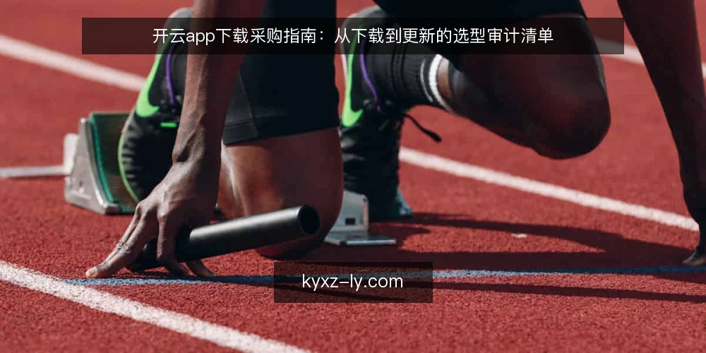 开云app下载采购指南：从下载到更新的选型审计清单 — 为何现在审计开云app下载流程 配图