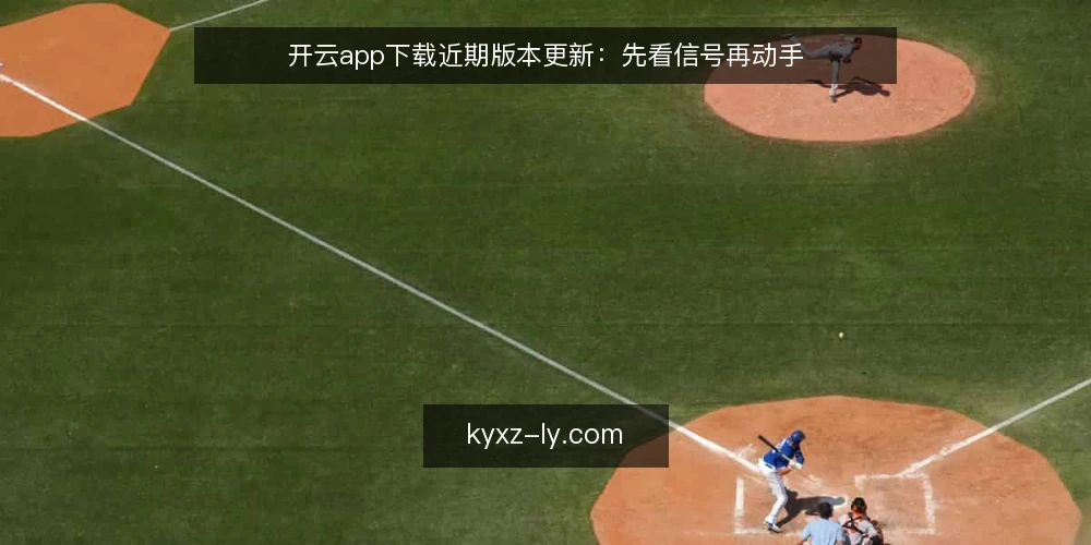 开云app下载近期版本更新：先看信号再动手 — 当前值得关注的更新信号 配图