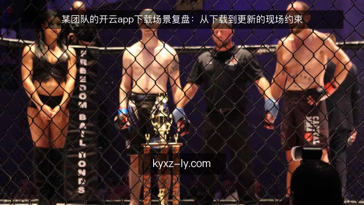 某团队的开云app下载场景复盘：从下载到更新的现场约束