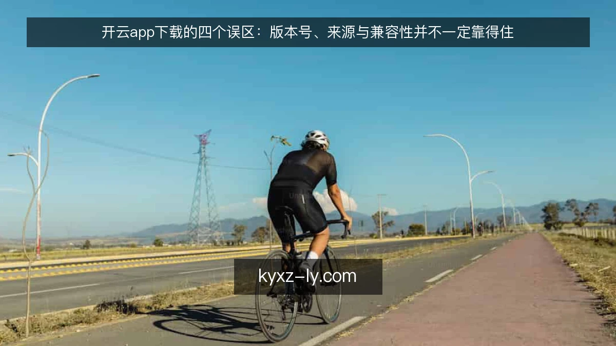 开云app下载的四个误区：版本号、来源与兼容性并不一定靠得住