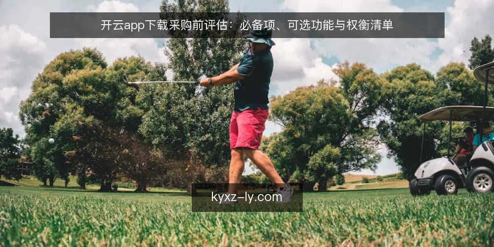 开云app下载采购前评估:必备项、可选功能与权衡清单 — 先界定需求边界与评估范围 配图