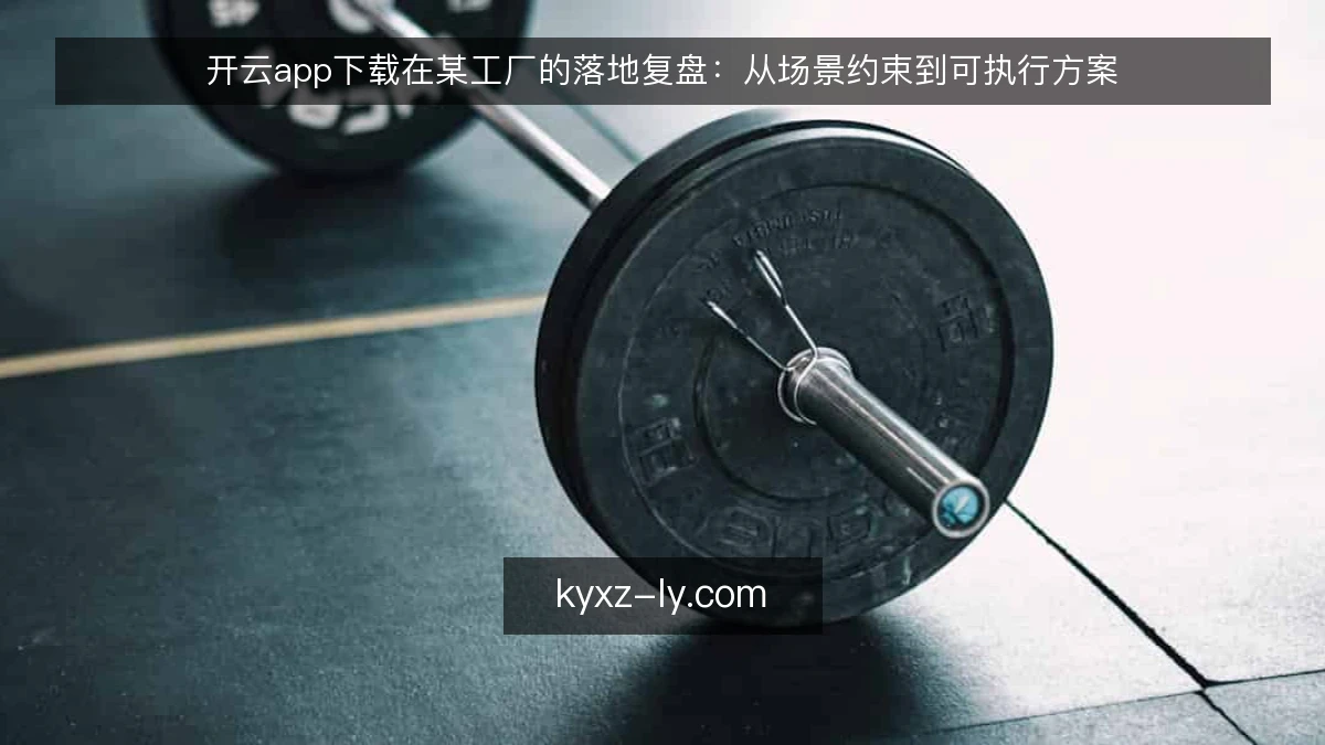 开云app下载在某工厂的落地复盘：从场景约束到可执行方案